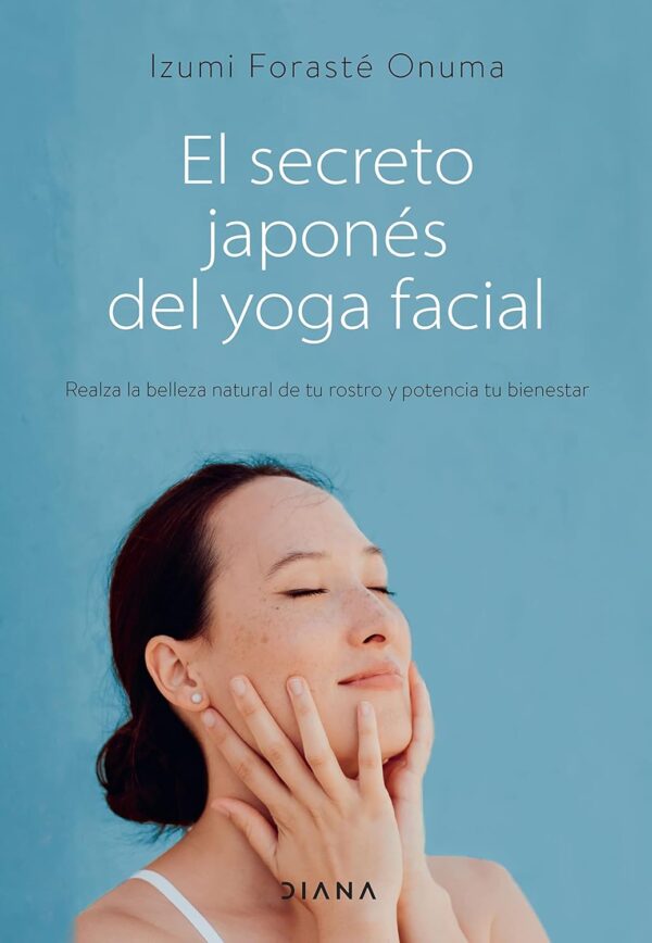 El secreto japonés del yoga facial: Realza la belleza natural de tu rostro y potencia tu bienestar de Izumi Forasté Onuma