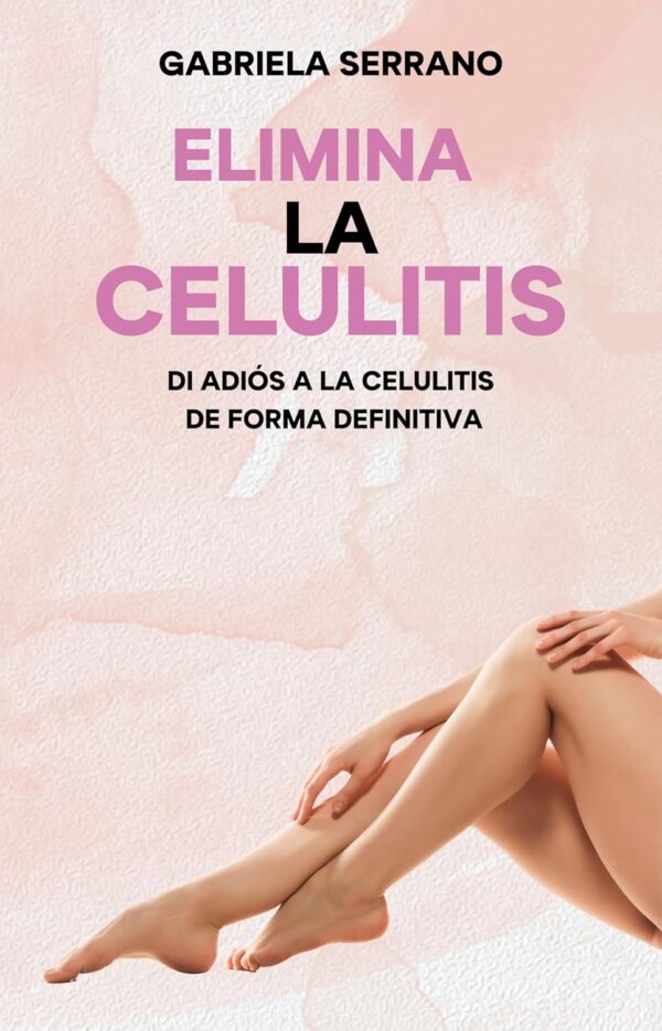 Elimina la Celulitis: Di adiós a la celulitis de forma definitiva de Gabriela Serrano