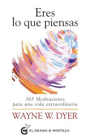 Eres lo que piensas: 365 meditaciones para una vida extraordinaria de Wayne W. Dyer