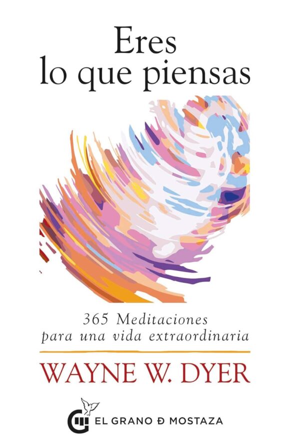 Eres lo que piensas: 365 meditaciones para una vida extraordinaria de Wayne W. Dyer