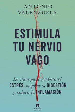 Estimula tu nervio vago: La clave para combatir el estrés, mejorar la digestión y reducir la inflamación de Antonio Valenzuela