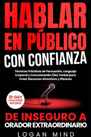 Hablar en Público con Confianza: De inseguro a Orador Extraordinario. Técnicas prácticas de persuasión, lenguaje corporal y comunicación (No) verbal para crear discursos atractivos y eficaces de Logan Mind