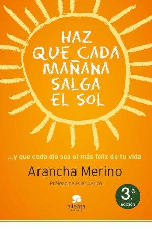 Haz que cada mañana salga el sol: ... y que cada día sea el más feliz de tu vida de Arancha Merino