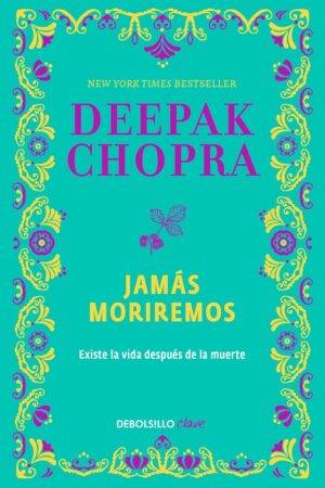 Jamás moriremos: Las pruebas contundentes de que existe la vida después de la muerte de Deepak Chopra