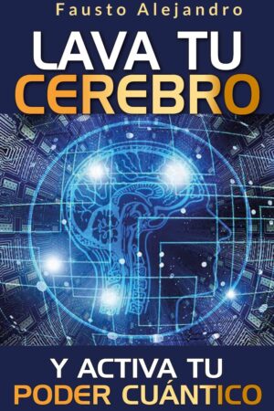 Lava tu Cerebro y activa tu Poder Cuántico: Sistema de 12 Pasos para Detonar tu Energía Cuántica de Fausto Alejandro