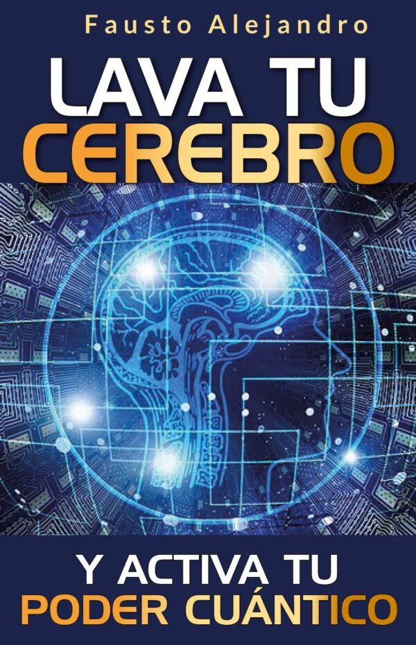 Lava tu Cerebro y activa tu Poder Cuántico: Sistema de 12 Pasos para Detonar tu Energía Cuántica de Fausto Alejandro