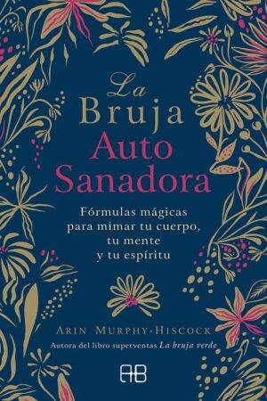 La bruja autosanadora: Fórmulas mágicas para mimar tu cuerpo, tu mente y tu espíritu de Arin Murphy-Hiscock