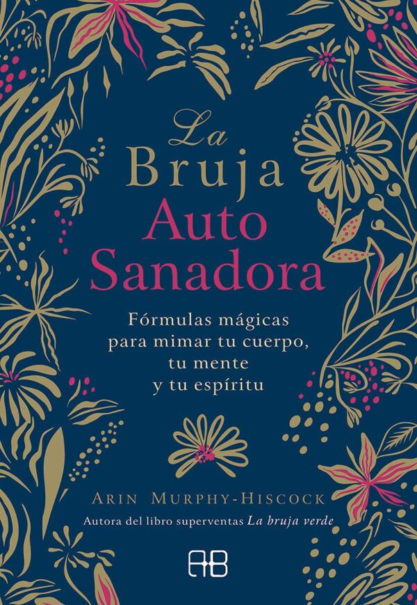 La bruja autosanadora: Fórmulas mágicas para mimar tu cuerpo, tu mente y tu espíritu de Arin Murphy-Hiscock