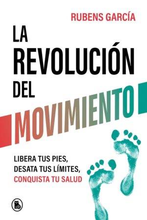 La revolución del movimiento: Libera tus pies, desata tus límites, conquista tu salud de Rubens García