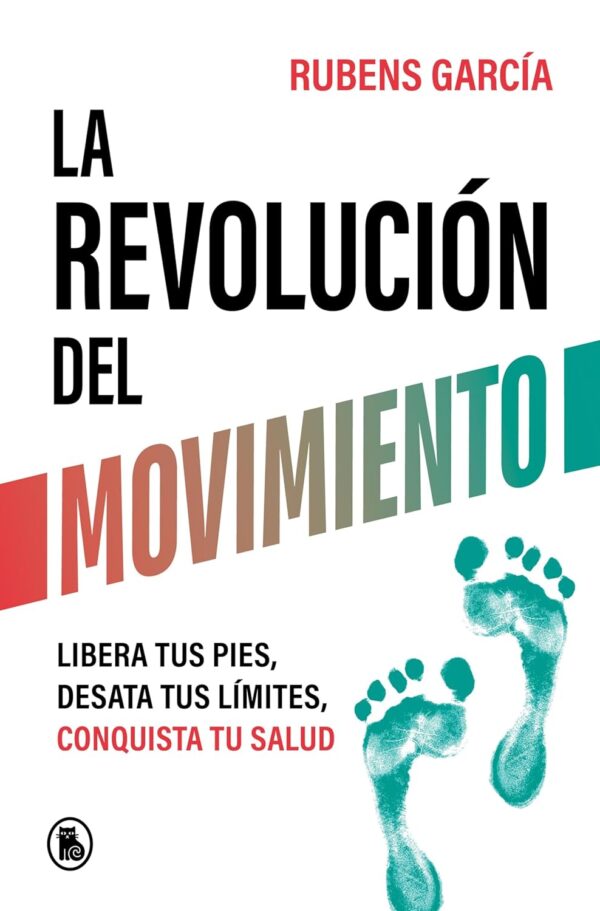 La revolución del movimiento: Libera tus pies, desata tus límites, conquista tu salud de Rubens García