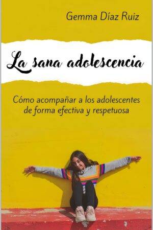 La sana adolescencia: Cómo acompañar a los adolescentes de forma efectiva y respetuosa de Gemma Díaz Ruiz