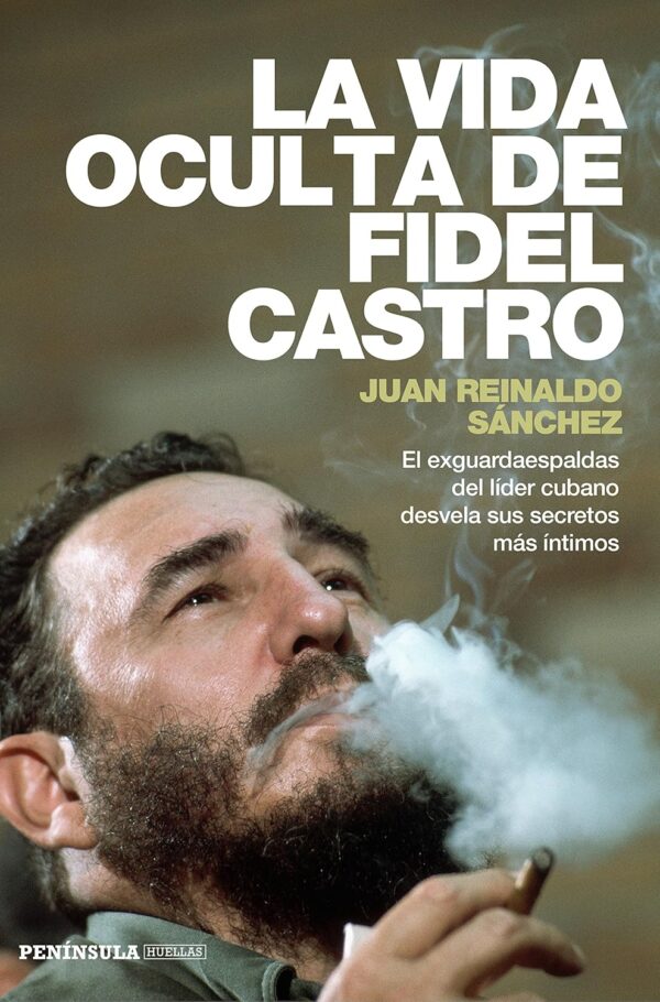 La vida oculta de Fidel Castro: El exguardaespaldas del líder cubano desvela sus secretos más íntimos de Juan Reinaldo Sánchez