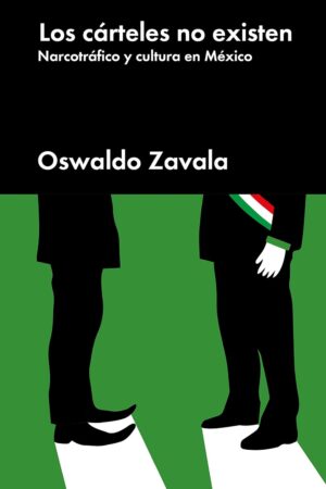 Los cárteles no existen: Narcotráfico y cultura en México de Oswaldo Zavala