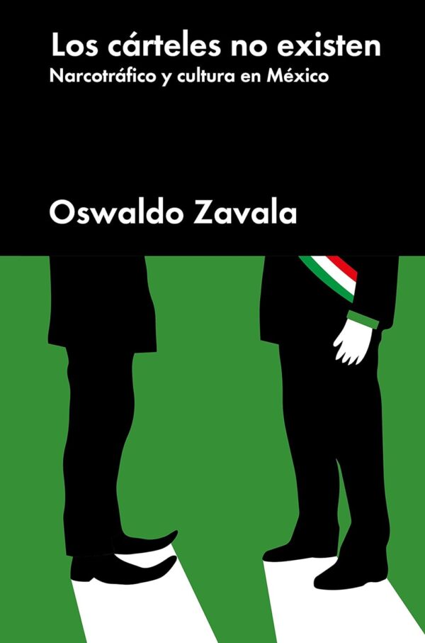 Los cárteles no existen: Narcotráfico y cultura en México de Oswaldo Zavala