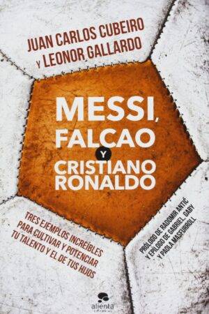 Messi, Falcao y Cristiano Ronaldo: Tres ejemplos increíbles para cultivar y potenciar tu talento y el de tus hijos de Juan Carlos Cubeiro
