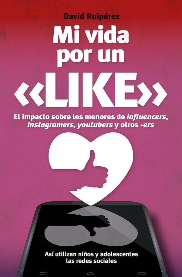Mi vida por un like: El poder de influencers, youtubers, instagramers y otros –ers sobre tus hijos de David Ruiperez