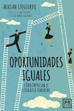 Oportunidades iguales. Cómo impulsar el liderazgo femenino de Mirian Izquierdo