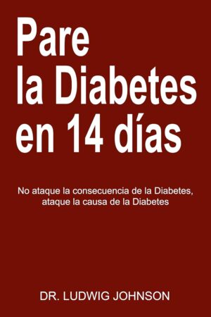 Pare La Diabetes en 14 Días: No Ataque la Consecuencia de la Diabetes. Ataque la Causa de la Diabetes de Dr. Ludwig Johnson