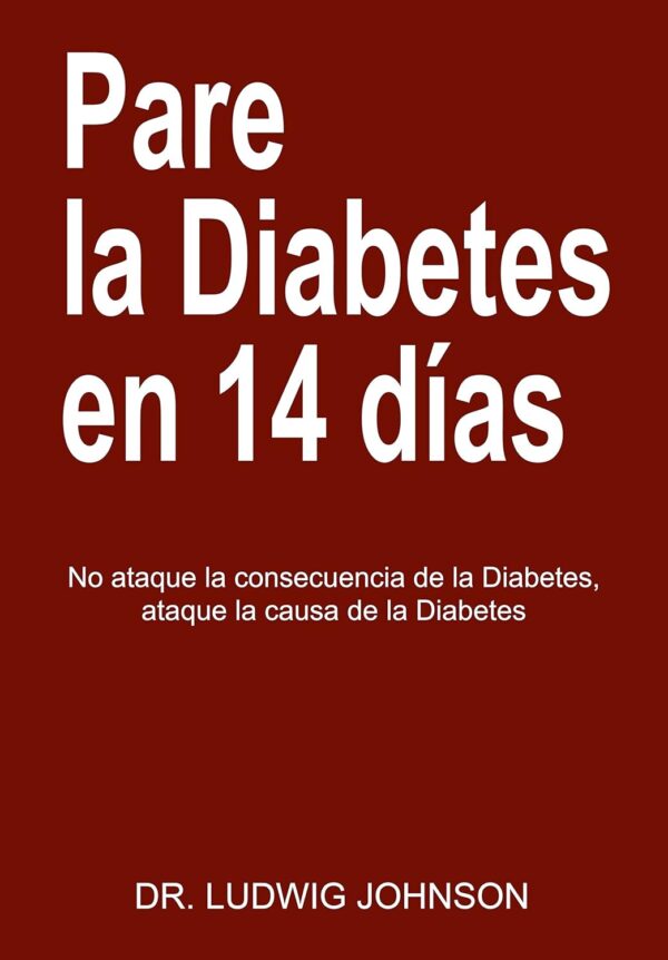 Pare La Diabetes en 14 Días: No Ataque la Consecuencia de la Diabetes. Ataque la Causa de la Diabetes de Dr. Ludwig Johnson