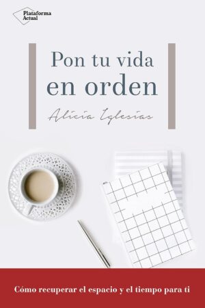 Pon tu vida en orden: Cómo recuperar el espacio y el tiempo para ti de Alicia Iglesias