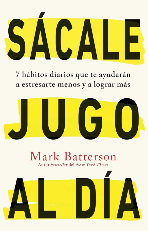 Sácale Jugo al Día: 7 Hábitos diarios que te ayudarán a estresarte menos y a lograr más de Mark Batterson