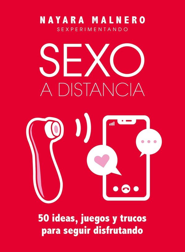 Sexo a distancia: 50 ideas, juegos y trucos para seguir disfrutando de Nayara Malnero