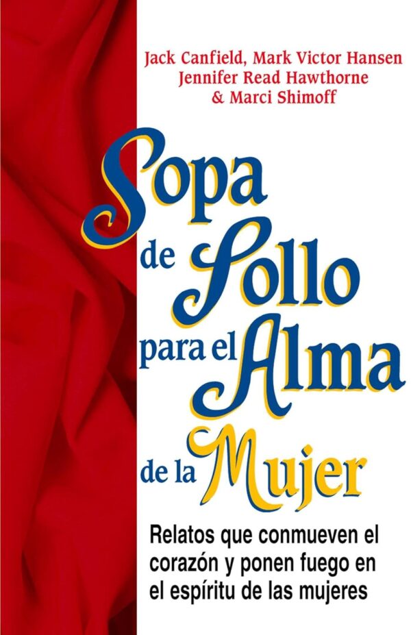 Sopa de Pollo para el Alma de la Mujer: Relatos que conmueven el corazón y ponen fuego en el espíritu de las mujeres de Jack Canfield