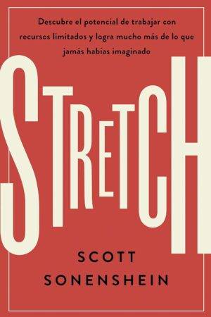Stretch: Descubre el potencial de trabajar con recursos limitados y logra mucho más de lo que jamas habías imaginado de Scott Sonenshein