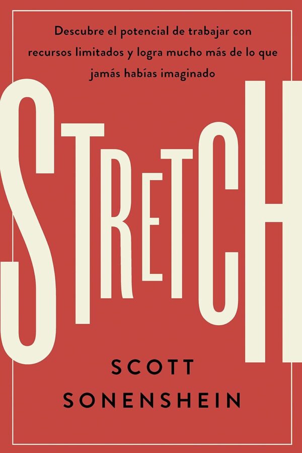Stretch: Descubre el potencial de trabajar con recursos limitados y logra mucho más de lo que jamas habías imaginado de Scott Sonenshein