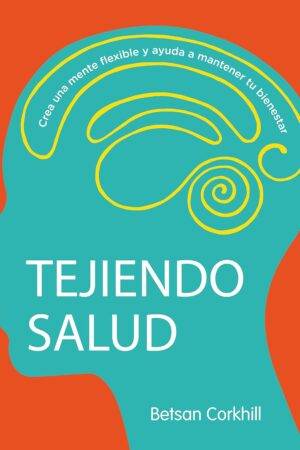 Tejiendo Salud: Crea una mente flexible y ayuda a mantener tu bienestar de Betsan Corkhill