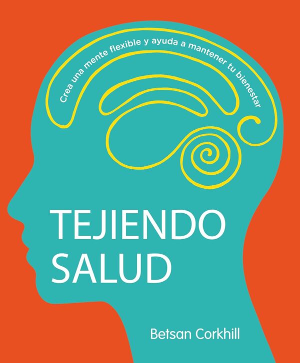 Tejiendo Salud: Crea una mente flexible y ayuda a mantener tu bienestar de Betsan Corkhill