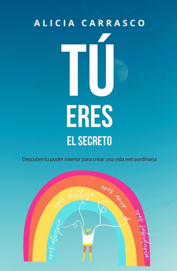 Tú eres el secreto: Descubre tu poder interior para crear una vida extraordinaria de Alicia Carrasco