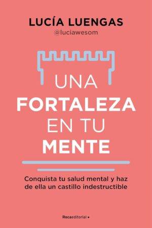 Una fortaleza en tu mente: Conquista tu salud mental y haz de ella un castillo indestructible de Lucía Luengas
