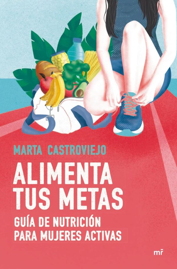 Alimenta tus metas. Guía de nutrición para mujeres activas de Marta Castroviejo