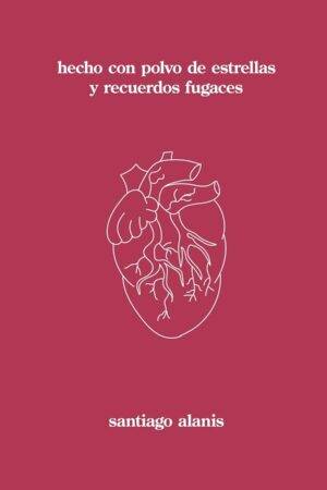 hecho con polvo de estrellas y recuerdos fugaces de Santiago Alanis