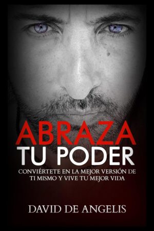 ABRAZA TU PODER: Conviértete en la mejor versión de ti mismo y vive tu mejor vida de David De Angelis