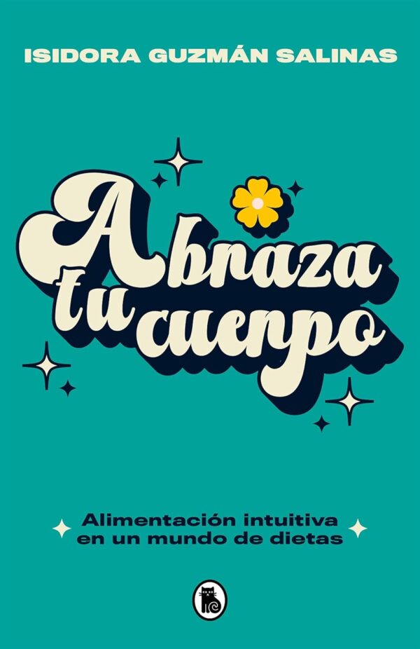 Abraza tu cuerpo: Alimentación intuitiva en un mundo de dietas de Isidora Guzmán Salinas