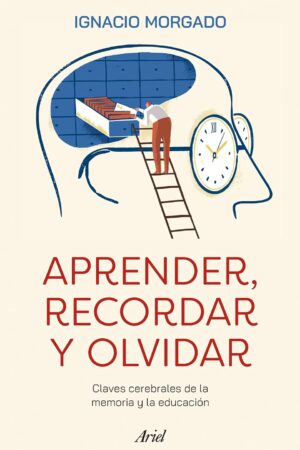 Aprender, recordar y olvidar: Claves cerebrales de la memoria y la educación de Ignacio Morgado