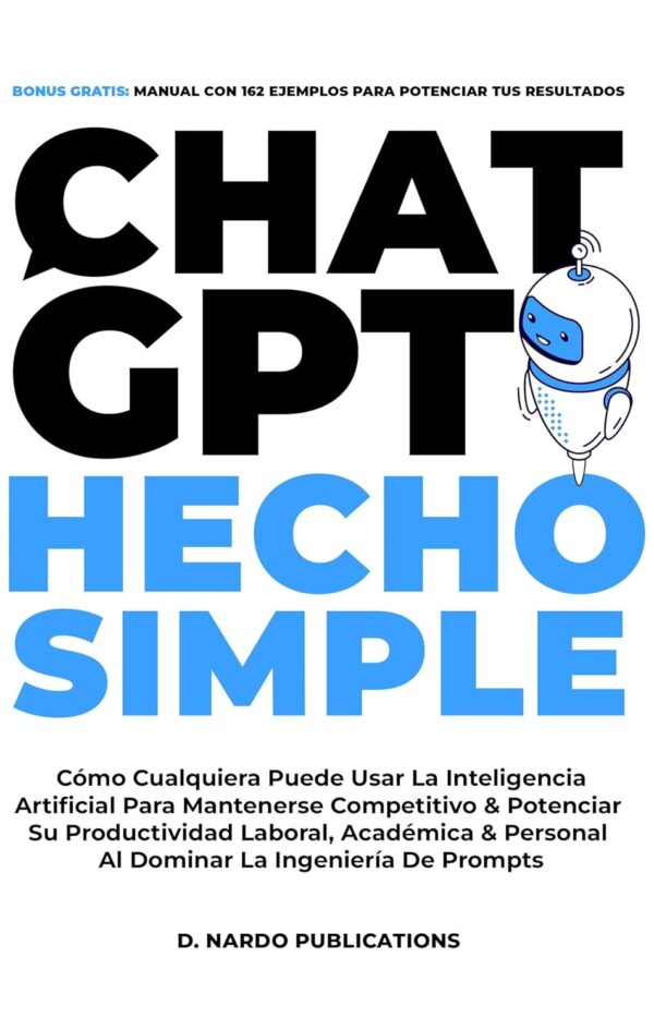 ChatGPT hecho simple: : Cómo Cualquiera Puede Usar La Inteligencia Artificial Para Mantenerse Competitivo & Potenciar Su Productividad Laboral, Académica & Personal Al Dominar La Ingeniería De Prompts  de D. Nardo Publications