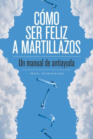 Cómo ser feliz a martillazos de Iñaki Domínguez
