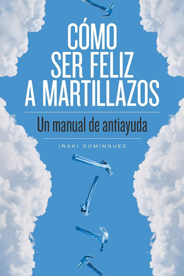 Cómo ser feliz a martillazos de Iñaki Domínguez