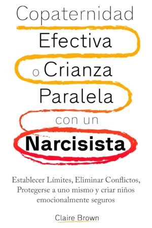 Copaternidad Efectiva o Crianza Paralela con un Narcisista: Establecer Límites, Eliminar Conflictos, Protegerse a uno mismo y criar niños emocionalmente seguros de Claire Brown