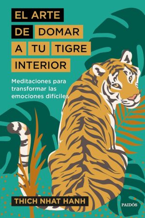 El arte de domar a tu tigre interior: Meditaciones para transformar las emociones difíciles de Thich Nhat Hanh
