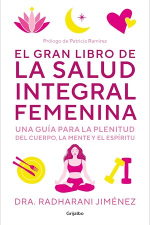 El gran libro de la salud integral femenina: Una guía para la plenitud del cuerpo, la mente y el espíritu  de Radharani Jiménez