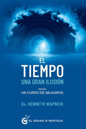 El tiempo una gran ilusión: Según Un Curso de Milagros de Kenneth Wapnick