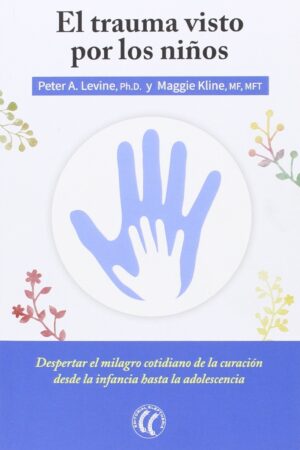 El trauma visto por los niños: Despertar el milagro cotidiano de la curación desde la infancia hasta la adolescencia de Peter A. Lavine