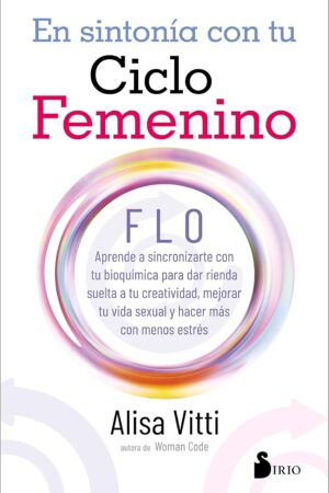 En sintonía con tu ciclo femenino: FLO aprende a sincronizarte con tu bioquímica para dar rienda suelta a tu creatividad, mejorar tu vida sexual y hacer más con menos estrés de Alisa Vitti