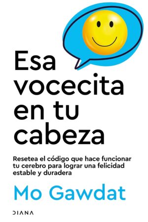 Esa vocecita en tu cabeza: Resetea el código que hace funcionar tu cerebro para lograr una felicidad estable y duradera de Mo Gawdat