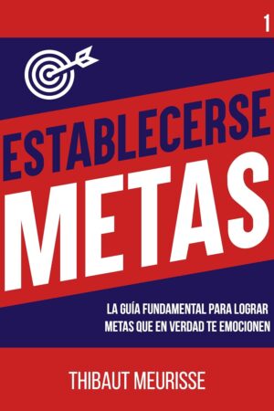 Establecerse Metas: La guía fundamental para lograr metas que en verdad te emocionen de Thibaut Meurisse