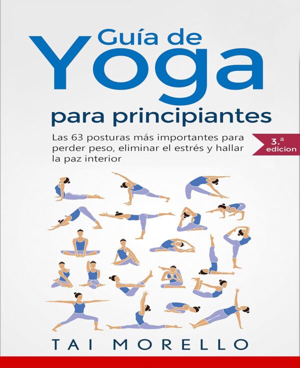 Guía de yoga para principiantes: Las 63 Posturas más Importantes para Perder Peso, Eliminar el Estrés y Hallar la Paz Interior para principiantes de Tai Morello